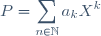 P = \displaystyle \sum_{n\in\mathbb{N}} a_k X^k